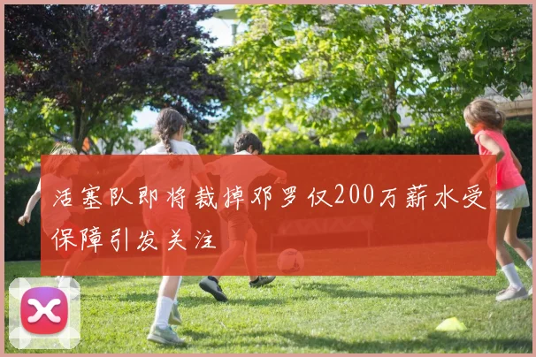活塞队即将裁掉邓罗仅200万薪水受保障引发关注