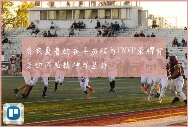 香农夏普的奋斗历程与FMVP荣耀背后的不屈精神与坚持