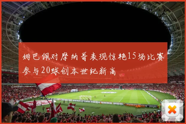 姆巴佩对摩纳哥表现惊艳15场比赛参与20球创本世纪新高