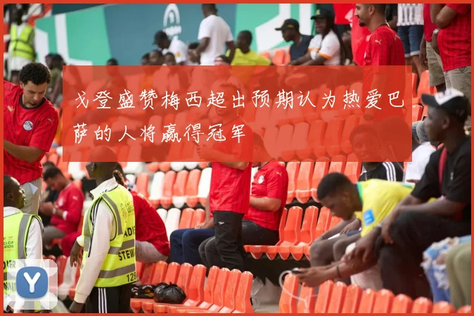 戈登盛赞梅西超出预期认为热爱巴萨的人将赢得冠军