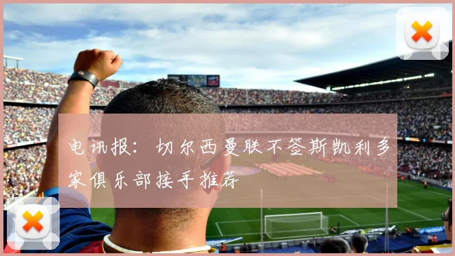 电讯报：切尔西曼联不签斯凯利多家俱乐部接手推荐