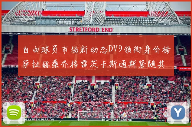 自由球员市场新动态DV9领衔身价榜萨拉赫桑乔格雷茨卡斯通斯紧随其后