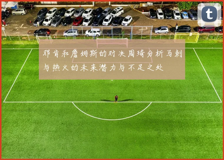 邓肯和詹姆斯的对决周琦分析马刺与热火的未来潜力与不足之处