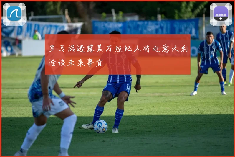 罗马诺透露莱万经纪人将赴意大利洽谈未来事宜